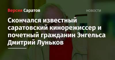 Скончался известный саратовский кинорежиссер и почетный гражданин Энгельса Дмитрий Луньков - nversia.ru - Саратов - РСФСР