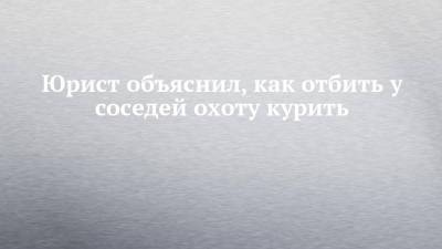 Евгений Иванов - Юрист объяснил, как отбить у соседей охоту курить - chelny-izvest.ru