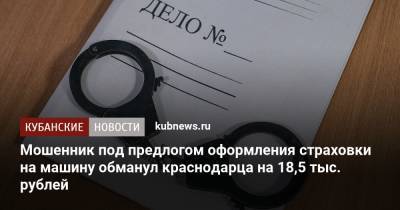 Мошенник под предлогом оформления страховки на машину обманул краснодарца на 18,5 тыс. рублей - kubnews.ru - Краснодарский край - Краснодар - респ. Адыгея
