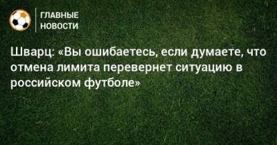 Сандро Шварц - Шварц: «Вы ошибаетесь, если думаете, что отмена лимита перевернет ситуацию в российском футболе» - bombardir.ru - Россия