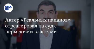 Актер «Реальных пацанов» отреагировал на суд с пермскими властями - ura.news - Россия - Пермский край