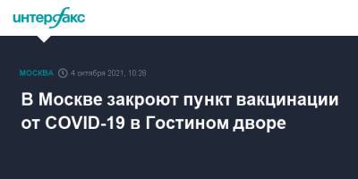 Анастасий Раков - Анастасия Ракова - В Москве закроют пункт вакцинации от COVID-19 в Гостином дворе - interfax.ru - Москва