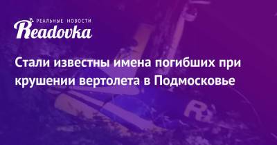 Стали известны имена погибших при крушении вертолета в Подмосковье - readovka.news - Московская обл.
