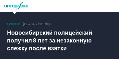 Новосибирский полицейский получил 8 лет за незаконную слежку после взятки - interfax.ru - Москва - Россия - Новосибирск