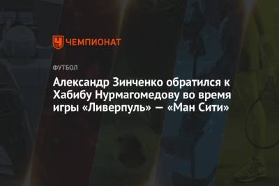 Хабиб Нурмагомедов - Александр Зинченко - Александр Зинченко обратился к Хабибу Нурмагомедову во время игры «Ливерпуль» — «Ман Сити» - championat.com - Россия - Украина