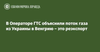 Сергей Макогон - В Операторе ГТС объяснили поток газа из Украины в Венгрию – это реэкспорт - epravda.com.ua - Украина - Венгрия