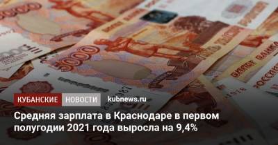 Средняя зарплата в Краснодаре в первом полугодии 2021 года выросла на 9,4% - kubnews.ru - Москва - Россия - Краснодарский край - Краснодар - Салехард - Новороссийск - Южно-Сахалинск