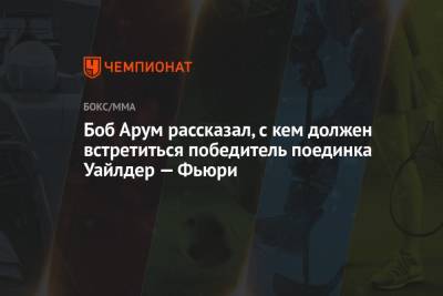 Фьюри Тайсон - Боб Арум - Боб Арум рассказал, с кем должен встретиться победитель поединка Уайлдер — Фьюри - championat.com - Англия