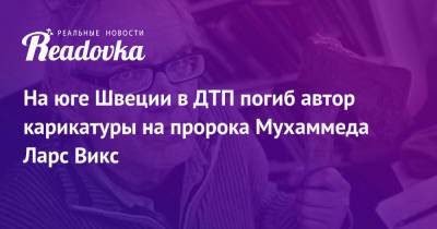 На юге Швеции в ДТП погиб автор карикатуры на пророка Мухаммеда Ларс Викс - readovka.ru - Россия - Швеция