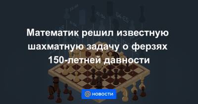 Математик решил известную шахматную задачу о ферзях 150-летней давности - news.mail.ru