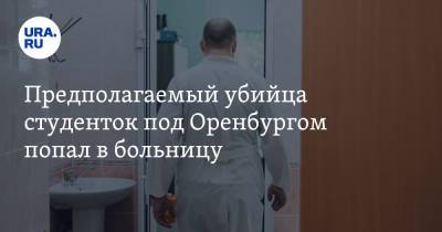 Александр Лазарев - Предполагаемый убийца студенток под Оренбургом попал в больницу - ura.news - Оренбург