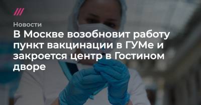 Павел Волчков - В Москве возобновит работу пункт вакцинации в ГУМе и закроется центр в Гостином дворе - tvrain.ru - Москва