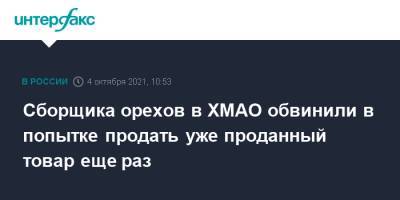 Сборщика орехов в ХМАО обвинили в попытке продать уже проданный товар еще раз - interfax.ru - Москва - Ханты-Мансийск - Югра