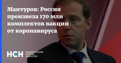 Денис Мантуров - Мантуров: Россия произвела 170 млн комплектов вакцин от коронавируса - nsn.fm - Россия