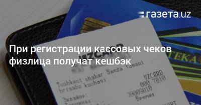 При регистрации кассовых чеков физлица получат кешбэк - gazeta.uz - Узбекистан