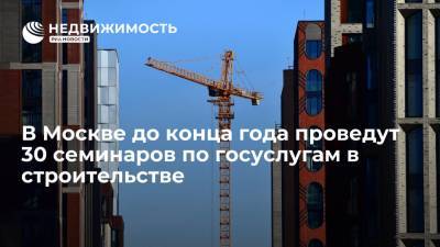 В Москве до конца года проведут 30 семинаров по госуслугам в строительстве - realty.ria.ru - Москва