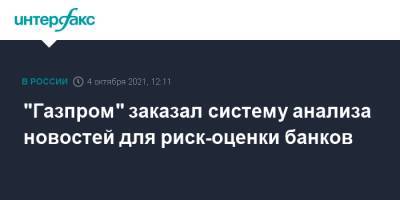 "Газпром" заказал систему анализа новостей для риск-оценки банков - interfax.ru - Москва