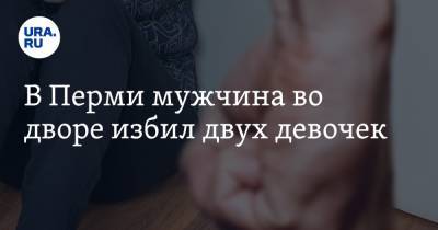 В Перми мужчина избил двух девочек - ura.news - Пермь
