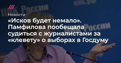«Исков будет немало». Памфилова пообещала судиться с журналистами за «клевету» о выборах в Госдуму - tvrain.ru - Россия