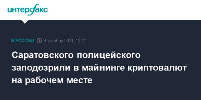 Саратовского полицейского заподозрили в майнинге криптовалют на рабочем месте - interfax.ru - Москва - Россия - Саратовская обл. - Саратов