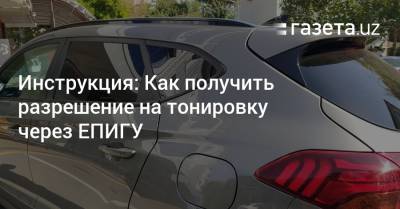 Инструкция: Как получить разрешение на тонировку через ЕПИГУ - gazeta.uz - Узбекистан