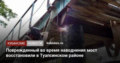 Вениамин Кондратьев - Поврежденный во время наводнения мост восстановили в Туапсинском районе - kubnews.ru - Краснодарский край - район Туапсинский