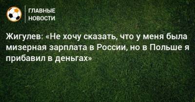 Жигулев: «Не хочу сказать, что у меня была мизерная зарплата в России, но в Польше я прибавил в деньгах» - bombardir.ru - Россия - Швейцария - Краснодар - Польша