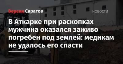 В Аткарке при раскопках мужчина оказался заживо погребен под землей: медикам не удалось его спасти - nversia.ru - Саратовская обл. - Аткарск