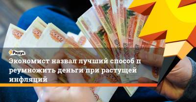 Александр Разуваев - Экономист назвал лучший способпреумножить деньги при растущей инфляций - ridus.ru - Россия