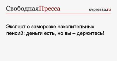 Эксперт о заморозке накопительных пенсий: деньги есть, но вы — держитесь! - svpressa.ru - Россия