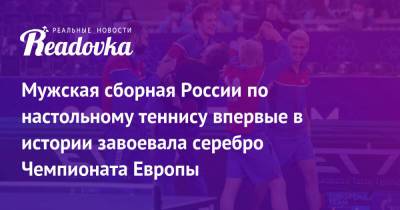 Мужская сборная России по настольному теннису впервые в истории завоевала серебро Чемпионата Европы - readovka.ru - Россия - Германия - Румыния - Швеция