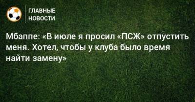 Килиан Мбапп - Мбаппе: «В июле я просил «ПСЖ» отпустить меня. Хотел, чтобы у клуба было время найти замену» - bombardir.ru