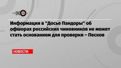 Дмитрий Песков - Информация в «Досье Пандоры» об офшорах российских чиновников не может стать основанием для проверки – Песков - echo.msk.ru - Москва - Россия