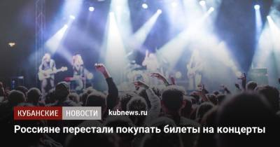 Россияне перестали покупать билеты на концерты - kubnews.ru