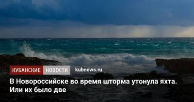 В Новороссийске во время шторма утонула яхта. Или их было две - kubnews.ru - Новороссийск - Черное Море