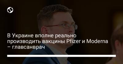 Игорь Кузин - В Украине вполне реально производить вакцины Pfizer и Moderna – главсанврач - liga.net - Украина - Харьков