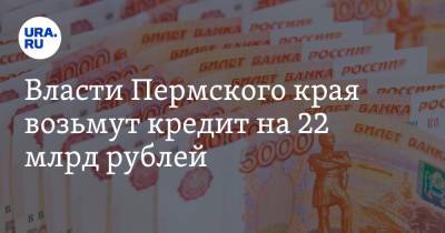 Власти Пермского края возьмут кредит на 22 млрд рублей - ura.news - Пермский край
