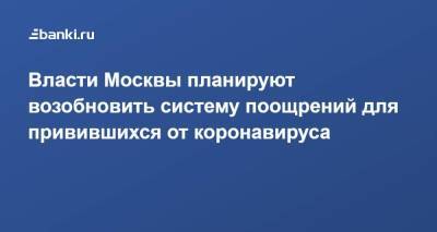 Сергей Собянин - Власти Москвы планируют возобновить систему поощрений для привившихся от коронавируса - smartmoney.one - Москва - Россия
