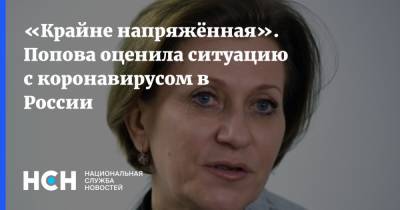 Анна Попова - «Крайне напряжённая». Попова оценила ситуацию с коронавирусом в России - nsn.fm - Россия