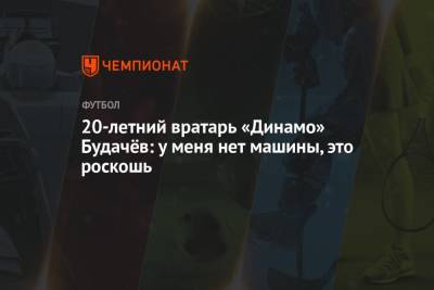 Антон Шунин - 20-летний вратарь «Динамо» Будачёв: у меня нет машины, это роскошь - championat.com - Москва - Россия