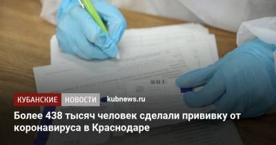 Евгений Наумов - Более 438 тысяч человек сделали прививку от коронавируса в Краснодаре - kubnews.ru - Краснодарский край - Краснодар - Кубань