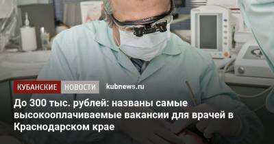 До 300 тыс. рублей: названы самые высокооплачиваемые вакансии для врачей в Краснодарском крае - kubnews.ru - Москва - Россия - Ленинградская обл. - Санкт-Петербург - Краснодарский край - Московская обл. - респ. Татарстан - Нижегородская обл. - Свердловская обл. - Новосибирская обл. - Самарская обл.