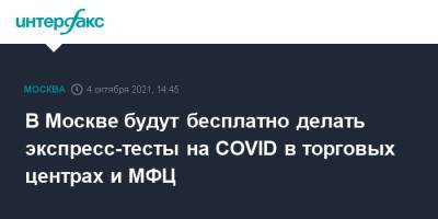 Сергей Собянин - В Москве будут бесплатно делать экспресс-тесты на COVID в торговых центрах и МФЦ - interfax.ru - Москва - Россия