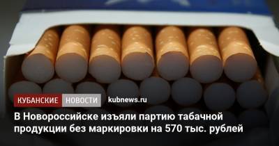 В Новороссийске изъяли партию табачной продукции без маркировки на 570 тыс. рублей - kubnews.ru - Россия - Краснодарский край - Новороссийск