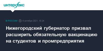 Глеб Никитин - Нижегородский губернатор призвал расширить обязательную вакцинацию на студентов и промпредприятия - interfax.ru - Москва - Россия - Нижегородская обл. - Нижний Новгород