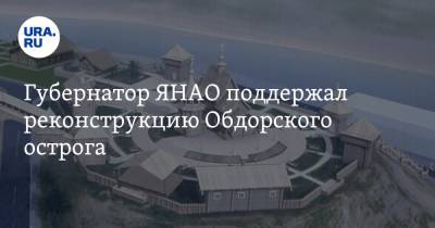 Дмитрий Артюхов - Губернатор ЯНАО поддержал реконструкцию Обдорского острога - ura.news - Салехард - окр. Янао