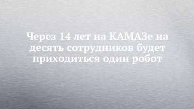 Через 14 лет на КАМАЗе на десять сотрудников будет приходиться один робот - chelny-izvest.ru - Германия - Камаз
