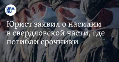 Юрист заявил о насилии в свердловской части, где погибли срочники. Известны три фамилии - ura.news - Россия - Свердловская обл.
