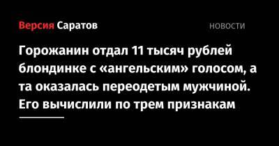 Горожанин отдал 11 тысяч рублей блондинке с «ангельским» голосом, а та оказалась переодетым мужчиной. Его вычислили по трем признакам - nversia.ru - Саратов