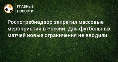 Анна Попова - Роспотребнадзор запретил массовые мероприятия в России. Для футбольных матчей новые ограничения не вводили - bombardir.ru - Россия